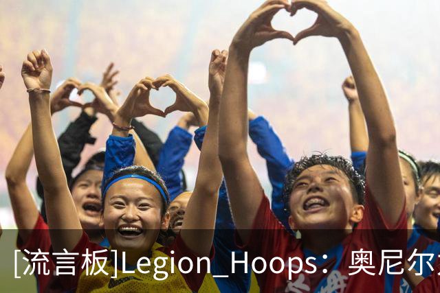 [流言板]Legion Hoops：奥尼尔力挺老詹继续追逐总冠军，称其非抱团